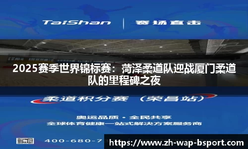 2025赛季世界锦标赛：菏泽柔道队迎战厦门柔道队的里程碑之夜