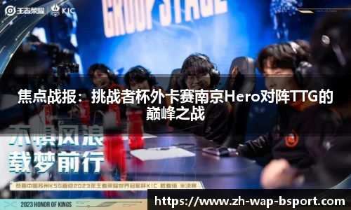 焦点战报：挑战者杯外卡赛南京Hero对阵TTG的巅峰之战