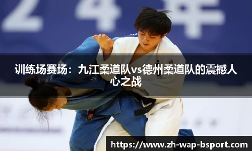 训练场赛场：九江柔道队vs德州柔道队的震撼人心之战