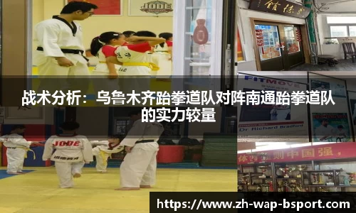 战术分析：乌鲁木齐跆拳道队对阵南通跆拳道队的实力较量