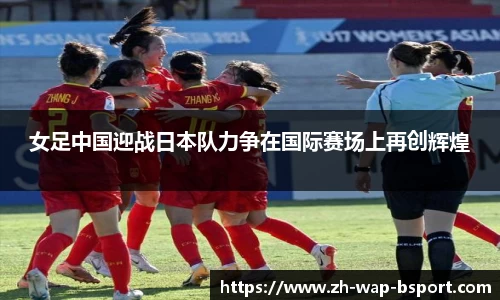 女足中国迎战日本队力争在国际赛场上再创辉煌