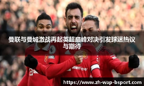 曼联与曼城激战再起英超巅峰对决引发球迷热议与期待